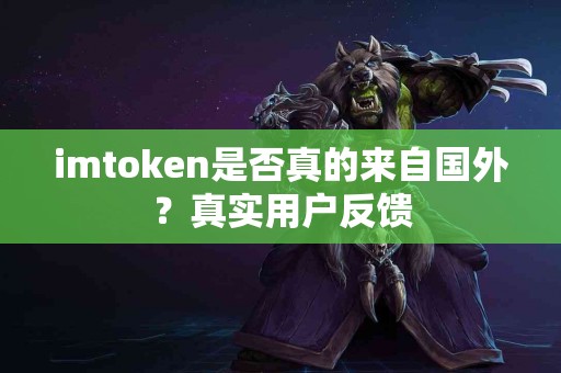 imtoken是否真的来自国外？真实用户反馈
