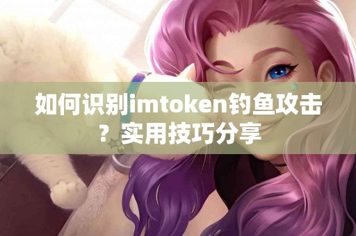 如何识别imtoken钓鱼攻击？实用技巧分享