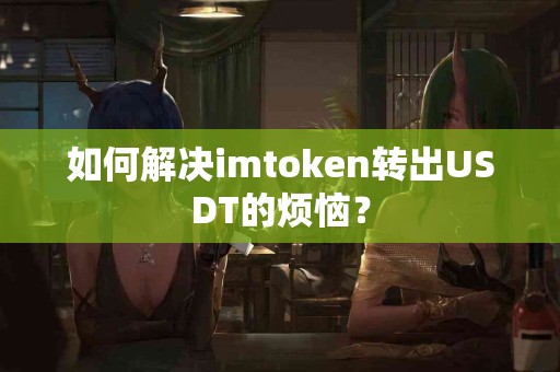 如何解决imtoken转出USDT的烦恼？