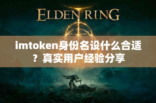 imtoken身份名设什么合适？真实用户经验分享