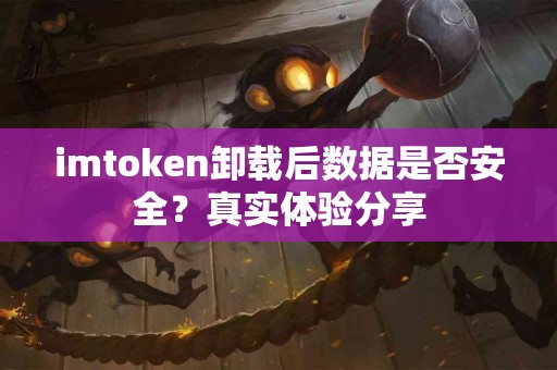 imtoken卸载后数据是否安全？真实体验分享