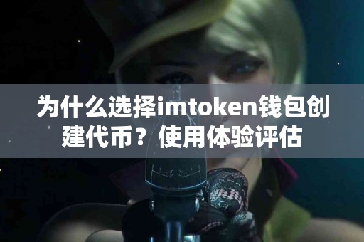 为什么选择imtoken钱包创建代币？使用体验评估
