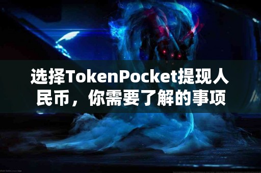 选择TokenPocket提现人民币，你需要了解的事项