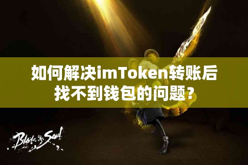 如何解决imToken转账后找不到钱包的问题？