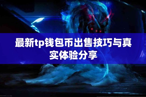 最新tp钱包币出售技巧与真实体验分享