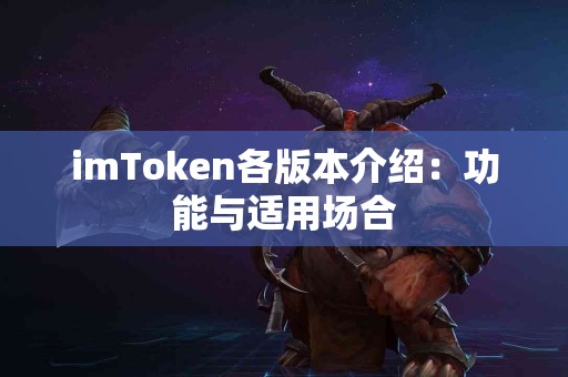 imToken各版本介绍：功能与适用场合
