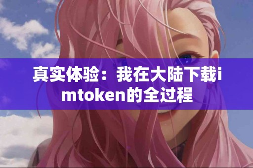 真实体验：我在大陆下载imtoken的全过程