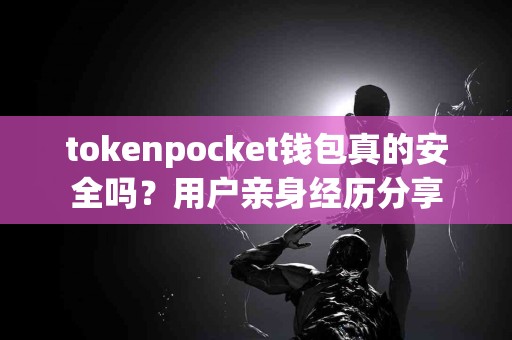 tokenpocket钱包真的安全吗？用户亲身经历分享