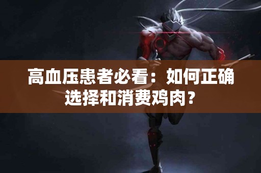 高血压患者必看：如何正确选择和消费鸡肉？
