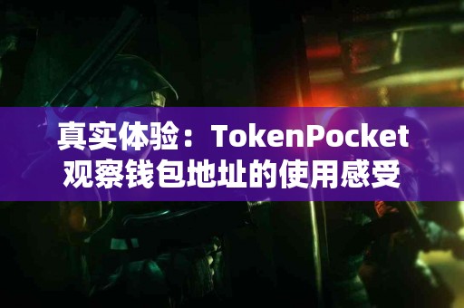 真实体验：TokenPocket观察钱包地址的使用感受