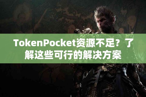 TokenPocket资源不足？了解这些可行的解决方案