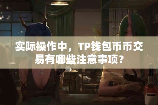 实际操作中，TP钱包币币交易有哪些注意事项？