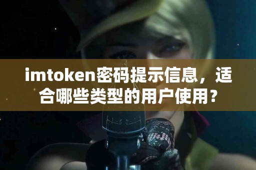 imtoken密码提示信息，适合哪些类型的用户使用？