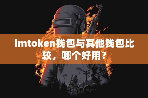 imtoken钱包与其他钱包比较，哪个好用？