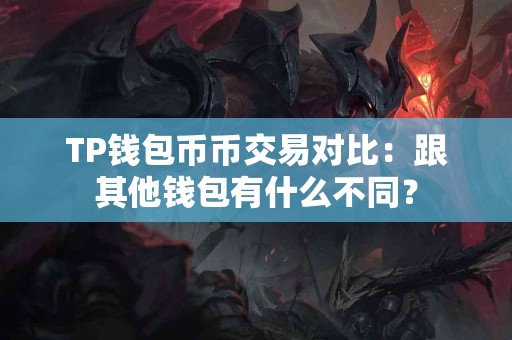 TP钱包币币交易对比：跟其他钱包有什么不同？