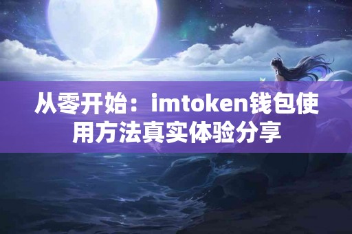 从零开始：imtoken钱包使用方法真实体验分享
