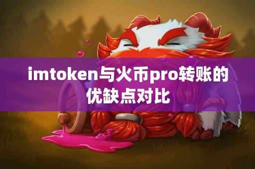 imtoken与火币pro转账的优缺点对比
