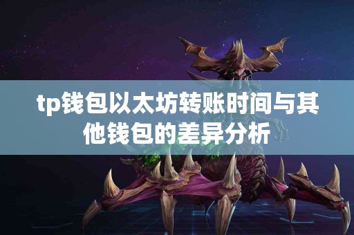 tp钱包以太坊转账时间与其他钱包的差异分析