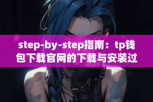 step-by-step指南：tp钱包下载官网的下载与安装过程