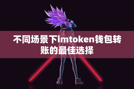 不同场景下imtoken钱包转账的最佳选择