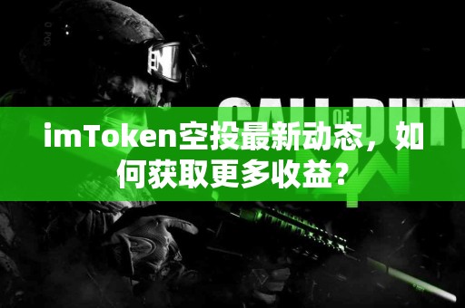 imToken空投最新动态，如何获取更多收益？