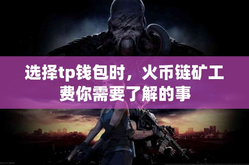 选择tp钱包时，火币链矿工费你需要了解的事