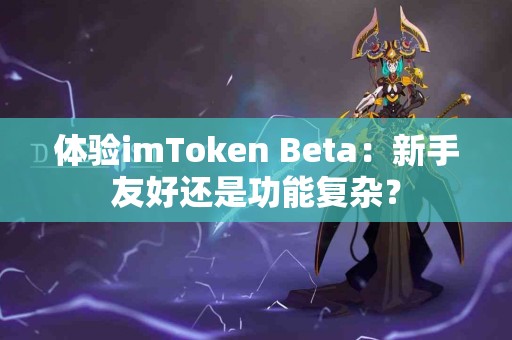体验imToken Beta：新手友好还是功能复杂？