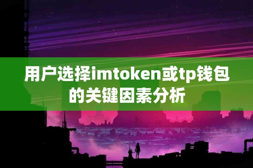 用户选择imtoken或tp钱包的关键因素分析