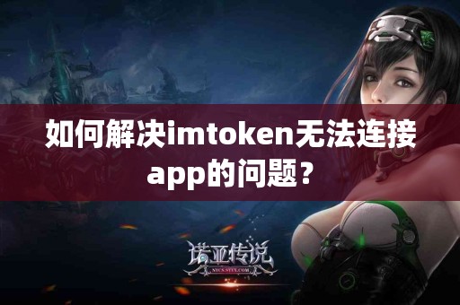如何解决imtoken无法连接app的问题？