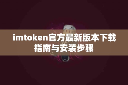 imtoken官方最新版本下载指南与安装步骤