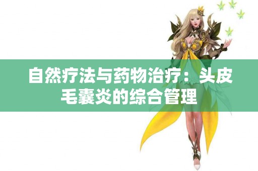 自然疗法与药物治疗：头皮毛囊炎的综合管理