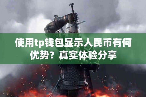 使用tp钱包显示人民币有何优势？真实体验分享