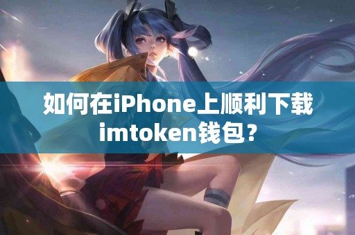 如何在iPhone上顺利下载imtoken钱包？
