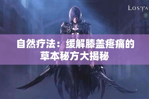 自然疗法：缓解膝盖疼痛的草本秘方大揭秘