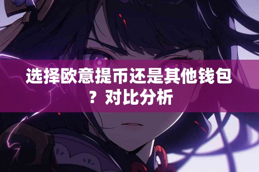 选择欧意提币还是其他钱包？对比分析