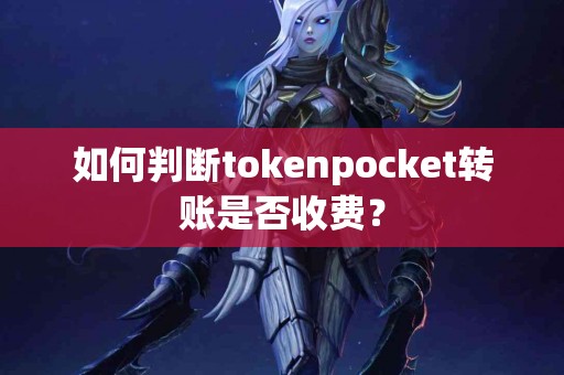 如何判断tokenpocket转账是否收费？