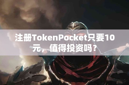 注册TokenPocket只要10元，值得投资吗？