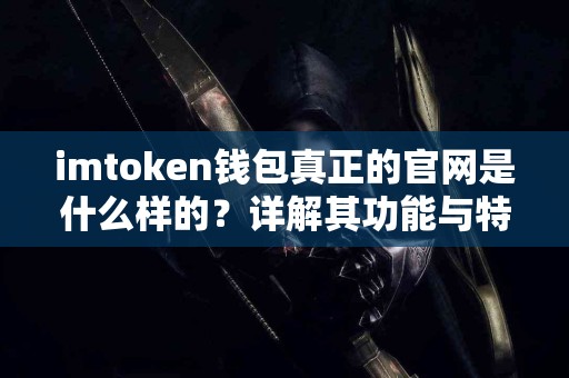 imtoken钱包真正的官网是什么样的？详解其功能与特点