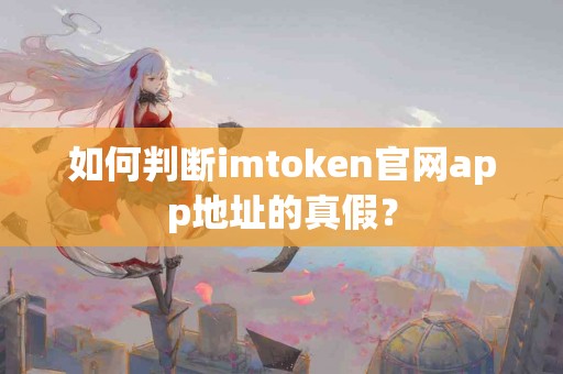 如何判断imtoken官网app地址的真假？