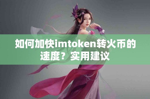 如何加快imtoken转火币的速度？实用建议