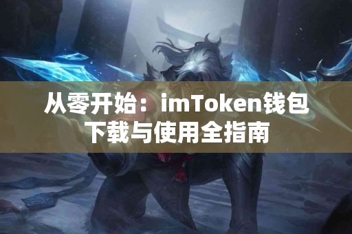 从零开始：imToken钱包下载与使用全指南