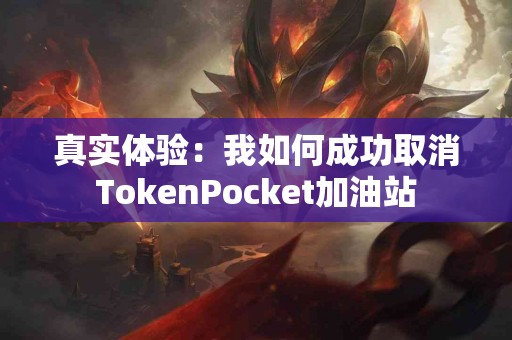 真实体验：我如何成功取消TokenPocket加油站