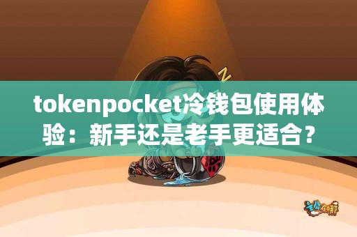 tokenpocket冷钱包使用体验：新手还是老手更适合？