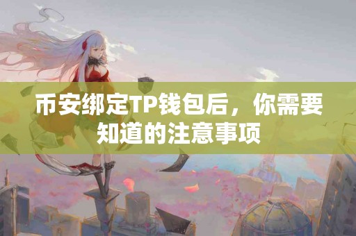 币安绑定TP钱包后，你需要知道的注意事项