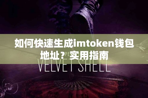 如何快速生成imtoken钱包地址？实用指南