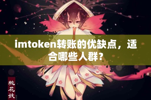 imtoken转账的优缺点，适合哪些人群？