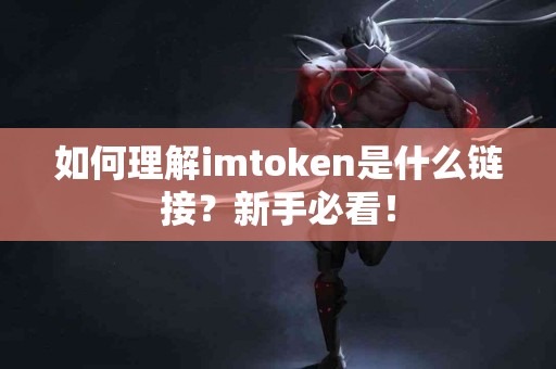 如何理解imtoken是什么链接？新手必看！