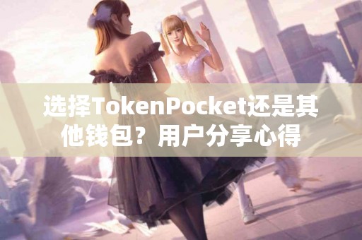 选择TokenPocket还是其他钱包？用户分享心得