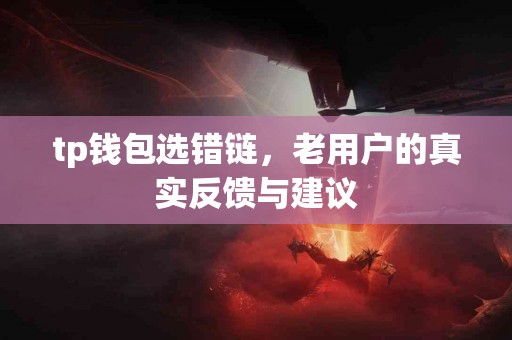 tp钱包选错链，老用户的真实反馈与建议
