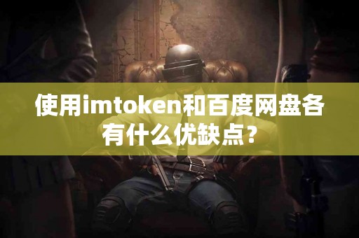 使用imtoken和百度网盘各有什么优缺点？